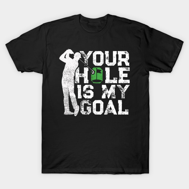 Your Hole Is My Goal Funny Golf Quote Golfer T-Shirt by Rebrand